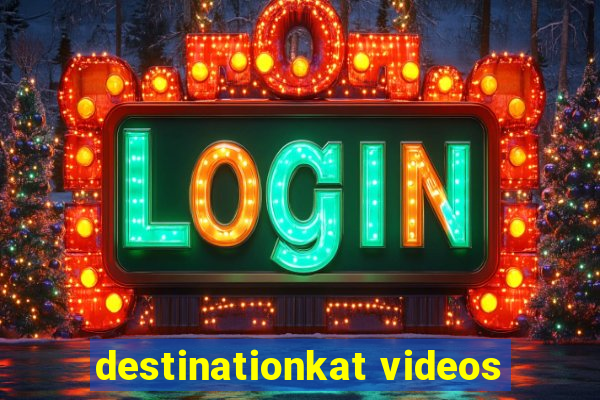 destinationkat videos